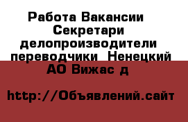 Работа Вакансии - Секретари, делопроизводители, переводчики. Ненецкий АО,Вижас д.